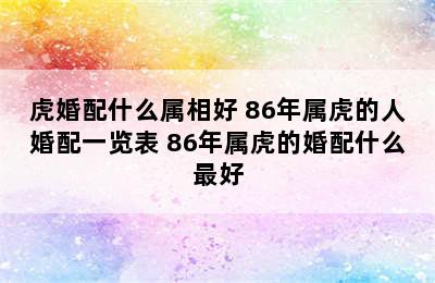 虎婚配什么属相好 86年属虎的人婚配一览表 86年属虎的婚配什么最好